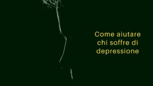 Come aiutare chi soffre di depressione